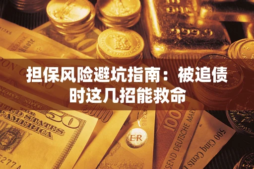 济南担保风险避坑指南：被追债时这几招能救命