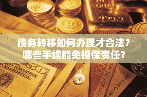 济南债务转移如何办理才合法？哪些手续能免担保责任？