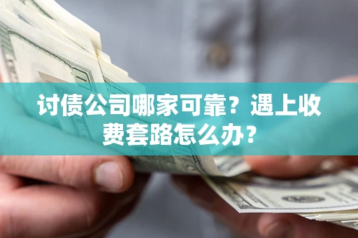 济南讨债公司哪家可靠？遇上收费套路怎么办？