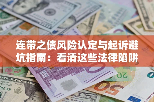 济南连带之债风险认定与起诉避坑指南：看清这些法律陷阱，避免无辜背债
