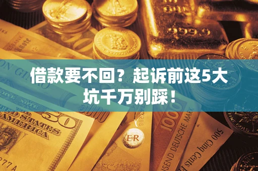 济南借款要不回？起诉前这5大坑千万别踩！