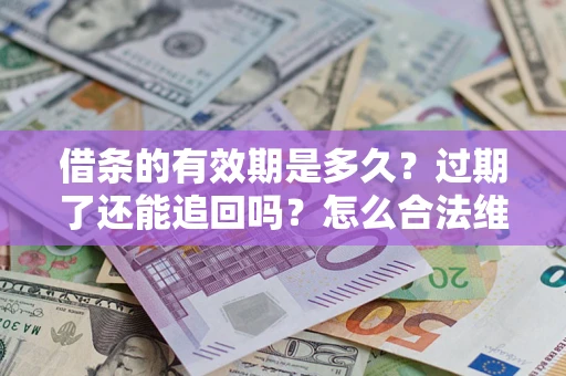 济南借条的有效期是多久？过期了还能追回吗？怎么合法维权？
