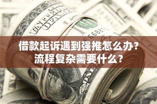 济南借款起诉遇到强推怎么办？流程复杂需要什么？