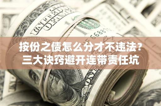 济南按份之债怎么分才不违法？三大诀窍避开连带责任坑