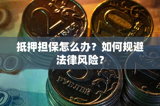 济南抵押担保怎么办？如何规避法律风险？