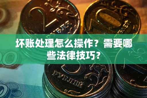 济南坏账处理怎么操作？需要哪些法律技巧？