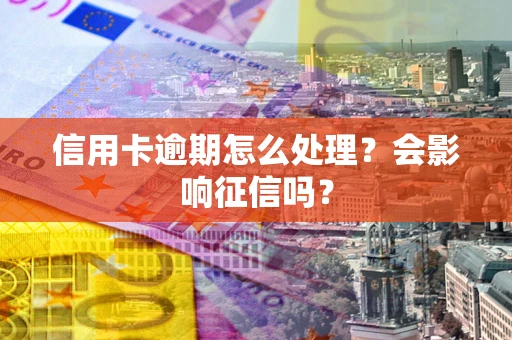 济南信用卡逾期怎么处理？会影响征信吗？