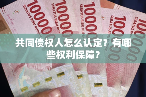 济南共同债权人怎么认定？有哪些权利保障？