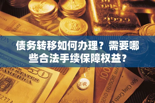 济南债务转移如何办理？需要哪些合法手续保障权益？