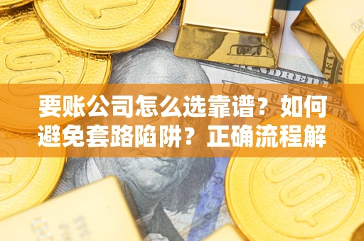 济南要账公司怎么选靠谱？如何避免套路陷阱？正确流程解析