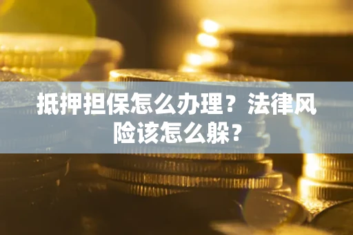 济南抵押担保怎么办理？法律风险该怎么躲？