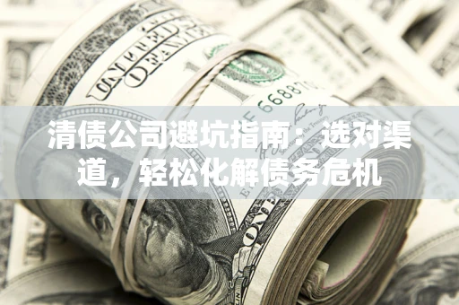 济南清债公司避坑指南：选对渠道，轻松化解债务危机