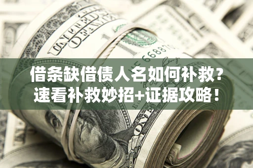 济南借条缺借债人名如何补救？速看补救妙招+证据攻略！