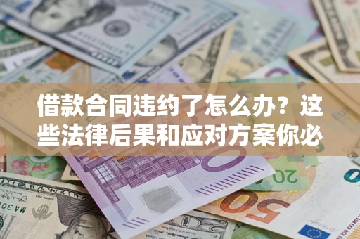 济南借款合同违约了怎么办？这些法律后果和应对方案你必须知道