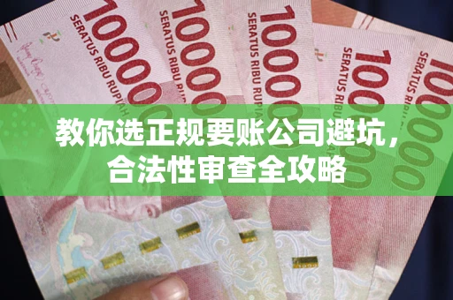济南教你选正规要账公司避坑，合法性审查全攻略