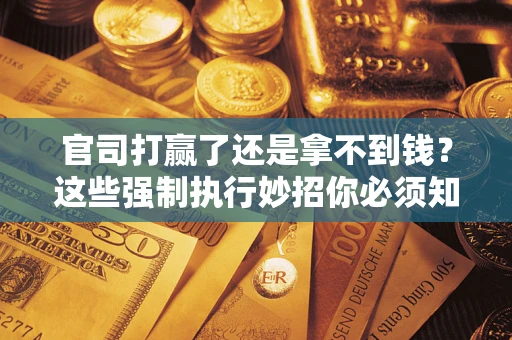 济南官司打赢了还是拿不到钱？这些强制执行妙招你必须知道