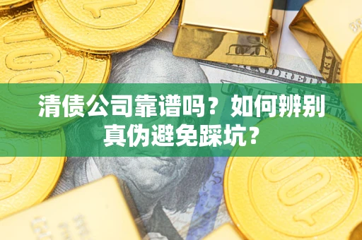 济南清债公司靠谱吗？如何辨别真伪避免踩坑？