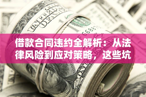 济南借款合同违约全解析：从法律风险到应对策略，这些坑别再踩！