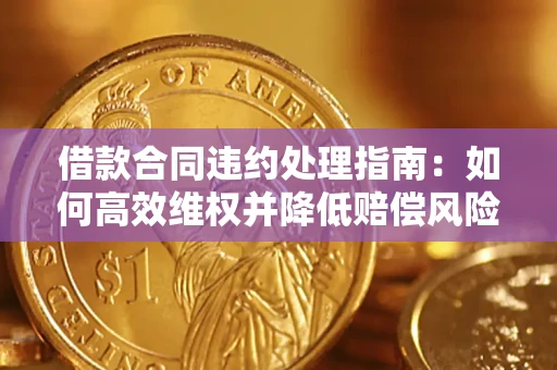 济南借款合同违约处理指南：如何高效维权并降低赔偿风险？