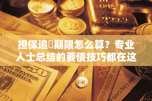 济南担保追償期限怎么算？专业人士总结的要债技巧都在这里了