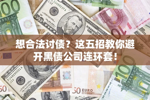 济南想合法讨债？这五招教你避开黑债公司连环套！