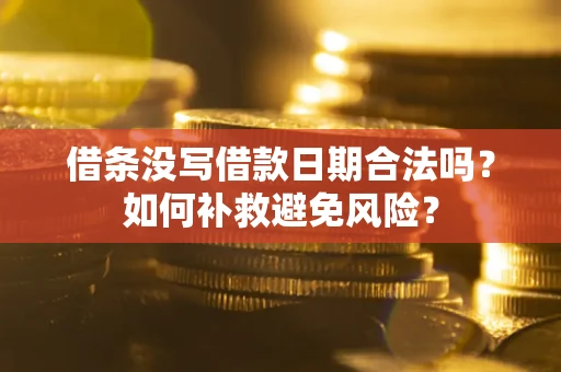 济南借条没写借款日期合法吗？如何补救避免风险？