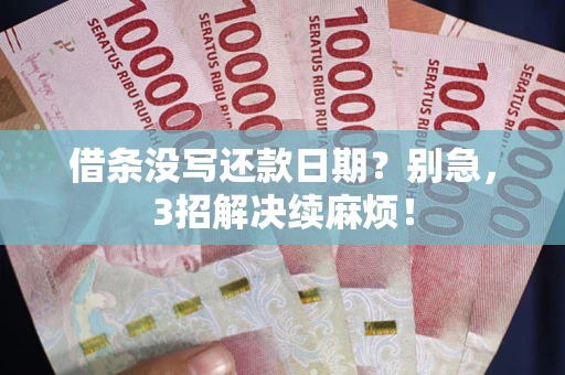 济南借条没写还款日期？别急，3招解决续麻烦！