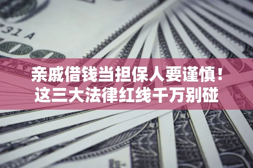 济南亲戚借钱当担保人要谨慎！这三大法律红线千万别碰
