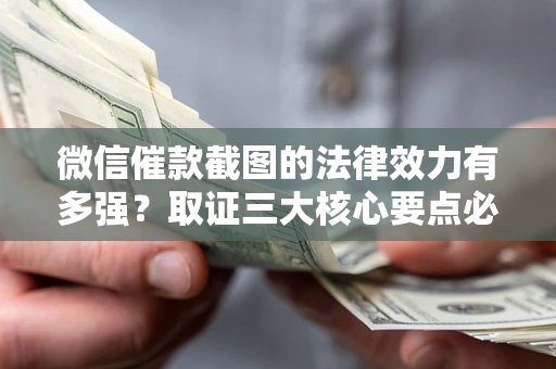 济南微信催款截图的法律效力有多强？取证三大核心要点必须知道！