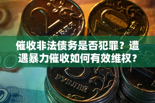 济南催收非法债务是否犯罪?遭遇暴力催收如何有效维权? 济南催收非法债务是否犯罪?遭遇暴力催收如何有效维权?