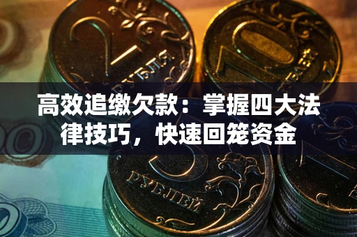 济南高效追缴欠款：掌握四大法律技巧，快速回笼资金