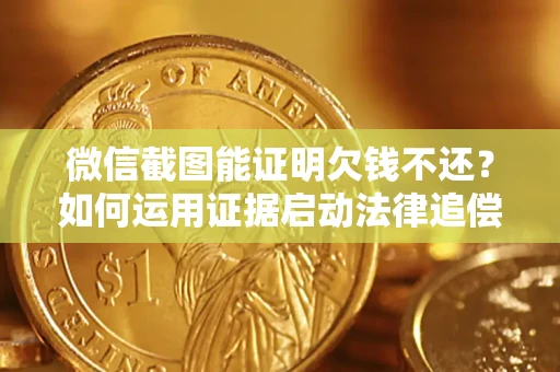 济南微信截图能证明欠钱不还？如何运用证据启动法律追偿程序？