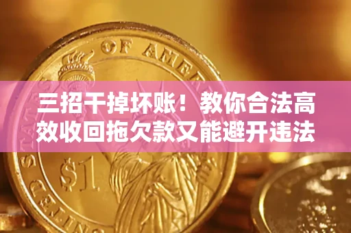 济南三招干掉坏账！教你合法高效收回拖欠款又能避开违法雷区