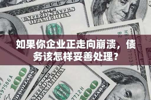 济南如果你企业正走向崩溃，债务该怎样妥善处理？