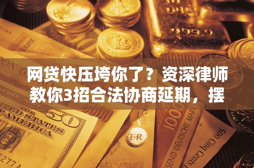 济南网贷快压垮你了？资深律师教你3招合法协商延期，摆脱暴力催收！