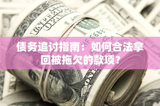 济南债务追讨指南：如何合法拿回被拖欠的款项？