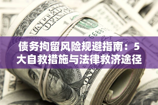 济南债务拘留风险规避指南：5大自救措施与法律救济途径