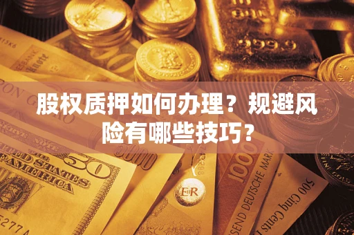 济南股权质押如何办理？规避风险有哪些技巧？