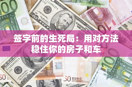 济南签字前的生死局：用对方法稳住你的房子和车