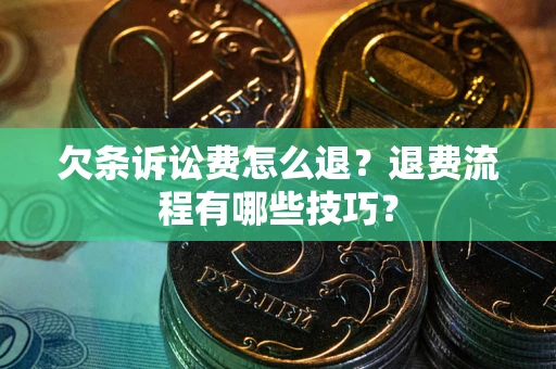 济南欠条诉讼费怎么退？退费流程有哪些技巧？