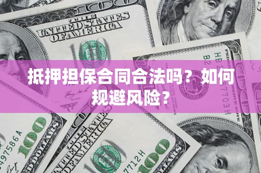 济南抵押担保合同合法吗？如何规避风险？