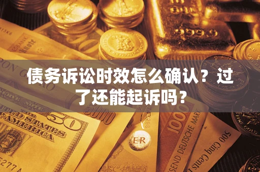 济南债务诉讼时效怎么确认？过了还能起诉吗？