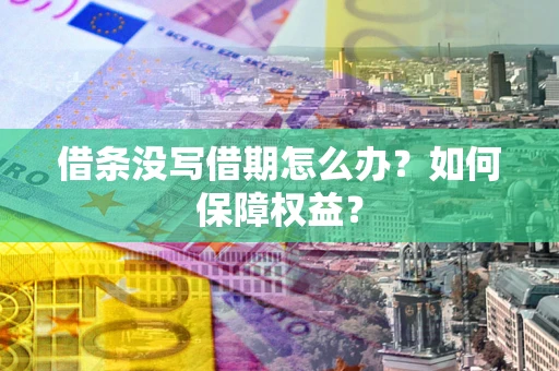 济南借条没写借期怎么办？如何保障权益？