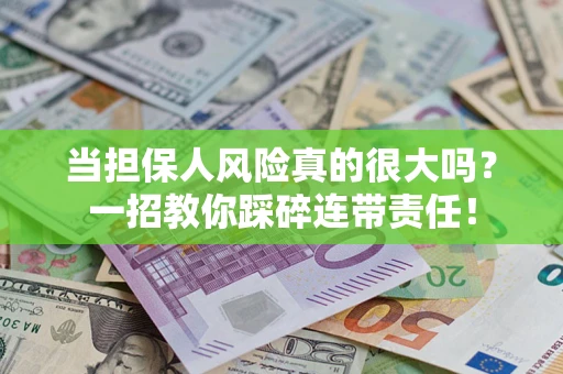 济南当担保人风险真的很大吗？一招教你踩碎连带责任！