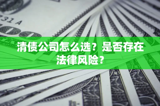 济南清债公司怎么选？是否存在法律风险？