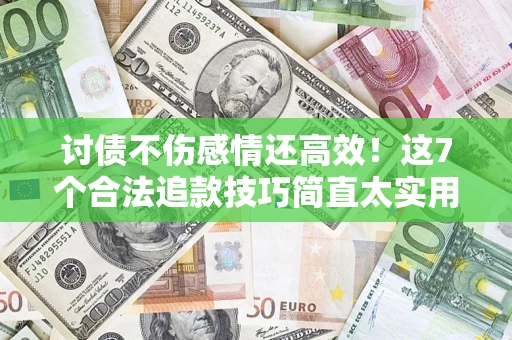 济南讨债不伤感情还高效！这7个合法追款技巧简直太实用
