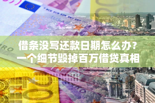 济南借条没写还款日期怎么办？一个细节毁掉百万借贷真相