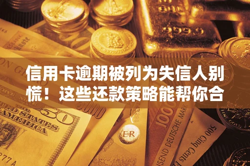济南信用卡逾期被列为失信人别慌！这些还款策略能帮你合法止损