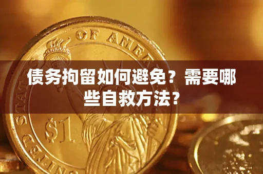 济南债务拘留如何避免？需要哪些自救方法？