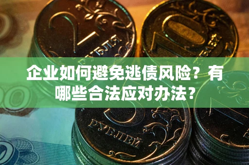 济南企业如何避免逃债风险？有哪些合法应对办法？